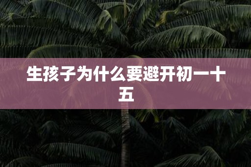 生孩子为什么要避开初一十五