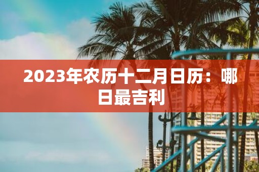 2025年农历十二月日历：哪日最吉利