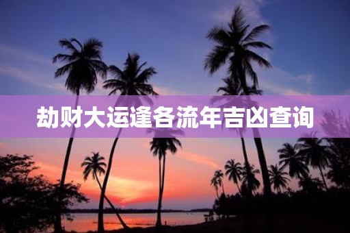 劫财大运逢各流年吉凶查询