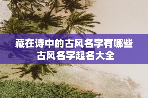 藏在诗中的古风名字有哪些 古风名字起名大全