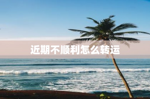 近期不顺利怎么转运