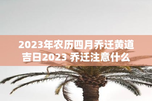 2025年农历四月乔迁黄道吉日2025 乔迁注意什么