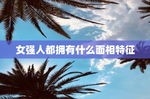 女强人都拥有什么面相特征