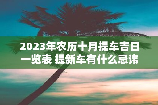 2025年农历十月提车吉日一览表 提新车有什么忌讳