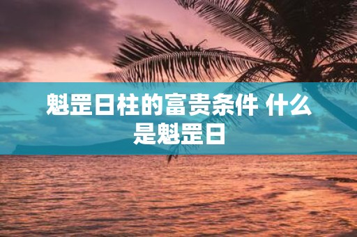 魁罡日柱的富贵条件 什么是魁罡日