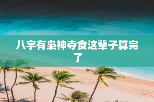 八字有枭神夺食这辈子算完了
