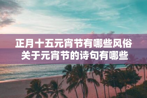 正月十五元宵节有哪些风俗 关于元宵节的诗句有哪些