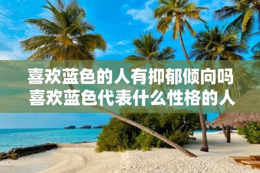 喜欢蓝色的人有抑郁倾向吗 喜欢蓝色代表什么性格的人