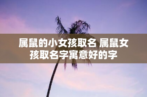 属鼠的小女孩取名 属鼠女孩取名字寓意好的字