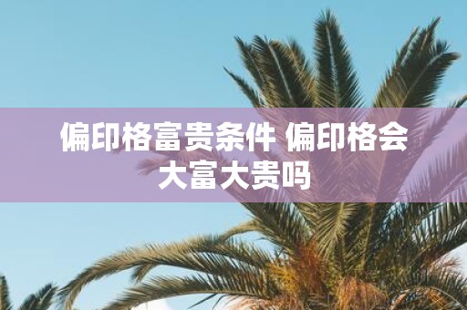 偏印格富贵条件 偏印格会大富大贵吗