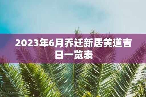2025年6月乔迁新居黄道吉日一览表
