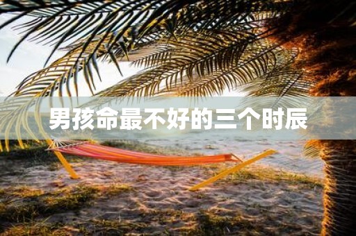 男孩命最不好的三个时辰