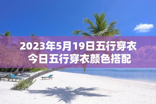2025年5月19日五行穿衣 今日五行穿衣颜色搭配