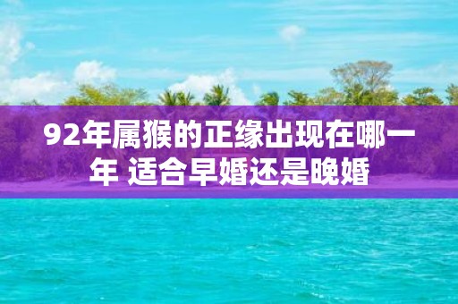 92年属猴的正缘出现在哪一年 适合早婚还是晚婚