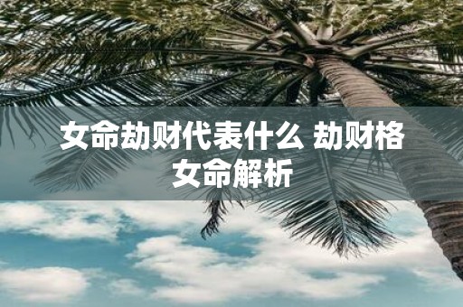 女命劫财代表什么 劫财格女命解析