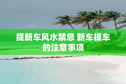 提新车风水禁忌 新车提车的注意事项