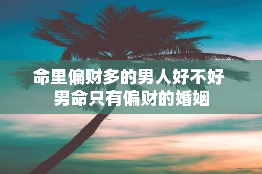 命里偏财多的男人好不好 男命只有偏财的婚姻