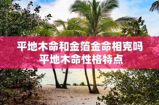 平地木命和金箔金命相克吗 平地木命性格特点