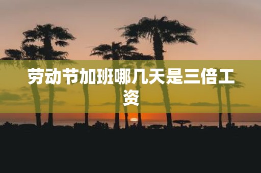 劳动节加班哪几天是三倍工资