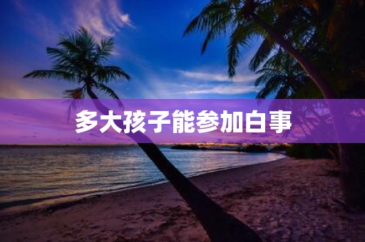 多大孩子能参加白事