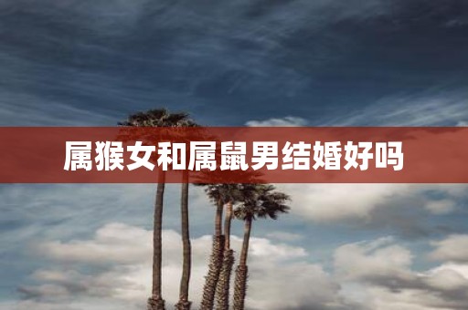 属猴女和属鼠男结婚好吗