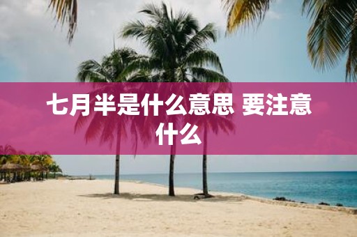 七月半是什么意思 要注意什么