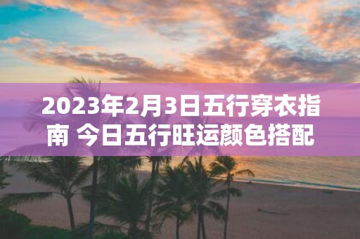 2025年2月3日五行穿衣指南 今日五行旺运颜色搭配