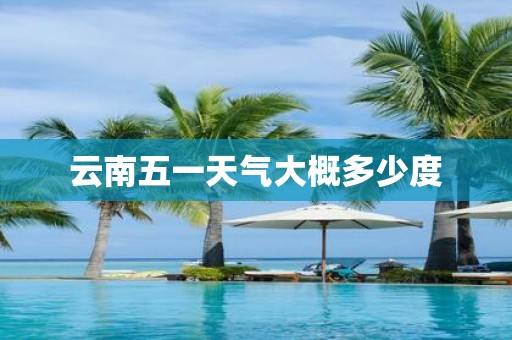 云南五一天气大概多少度