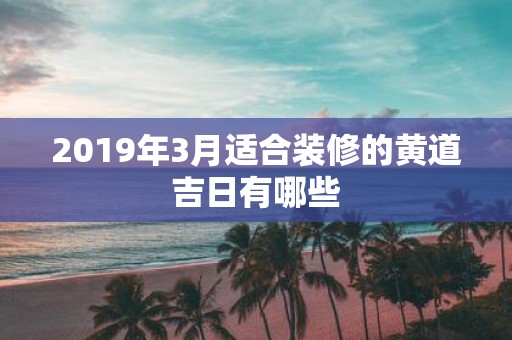 2019年3月适合装修的黄道吉日有哪些