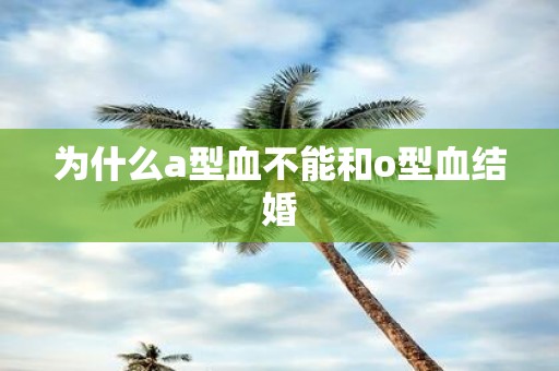 为什么a型血不能和o型血结婚