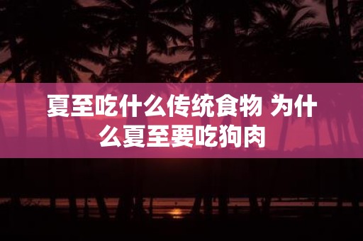 夏至吃什么传统食物 为什么夏至要吃狗肉