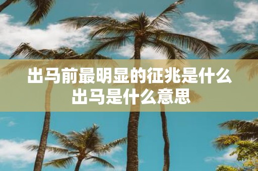 出马前最明显的征兆是什么 出马是什么意思