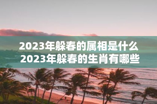 2025年躲春的属相是什么 2025年躲春的生肖有哪些