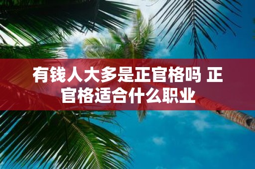 有钱人大多是正官格吗 正官格适合什么职业