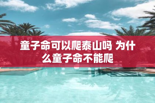 童子命可以爬泰山吗 为什么童子命不能爬