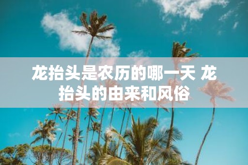 龙抬头是农历的哪一天 龙抬头的由来和风俗