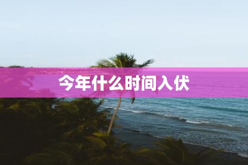 今年什么时间入伏