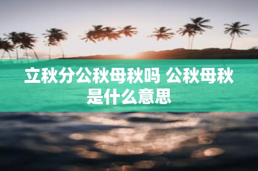 立秋分公秋母秋吗 公秋母秋是什么意思