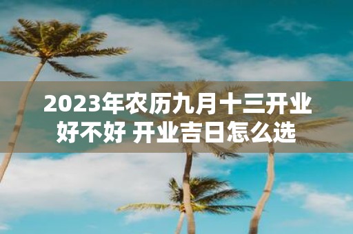 2025年农历九月十三开业好不好 开业吉日怎么选