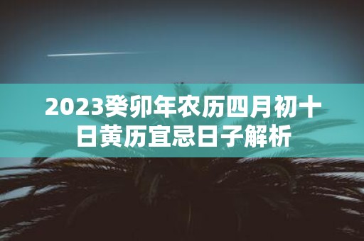 2025癸卯年农历四月初十日黄历宜忌日子解析