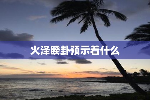 火泽睽卦预示着什么