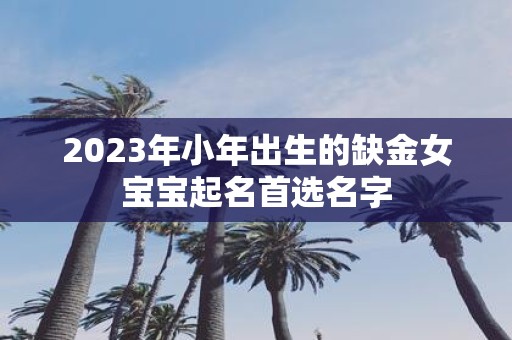 2025年小年出生的缺金女宝宝起名首选名字