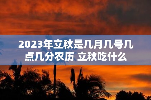 2025年立秋是几月几号几点几分农历 立秋吃什么