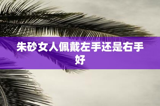 朱砂女人佩戴左手还是右手好