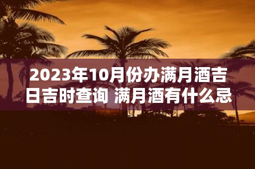 2025年10月份办满月酒吉日吉时查询 满月酒有什么忌讳