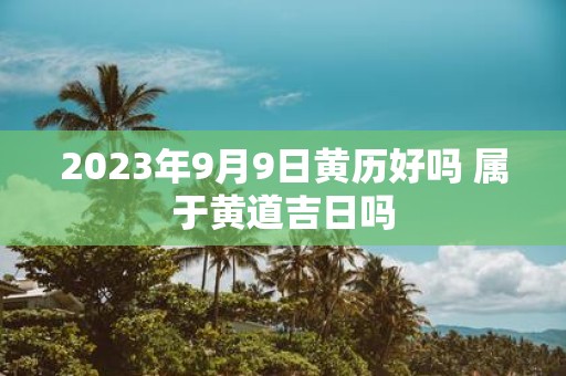 2025年9月9日黄历好吗 属于黄道吉日吗