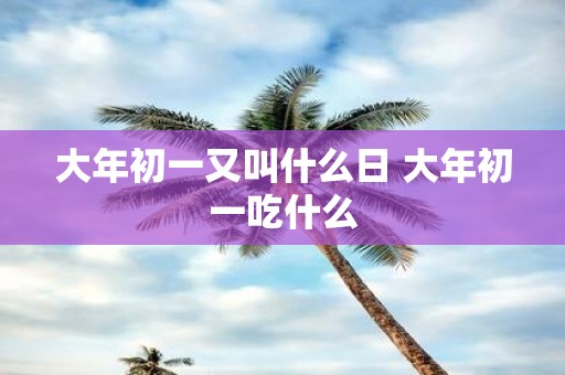 大年初一又叫什么日 大年初一吃什么