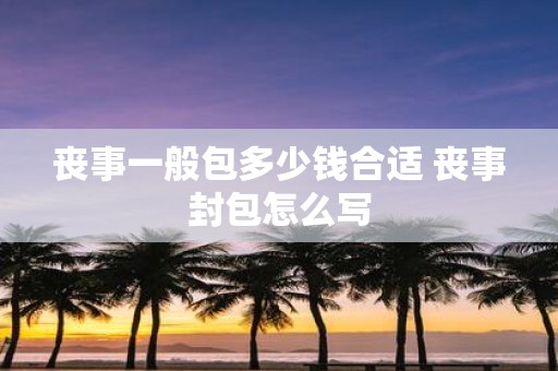 丧事一般包多少钱合适 丧事封包怎么写