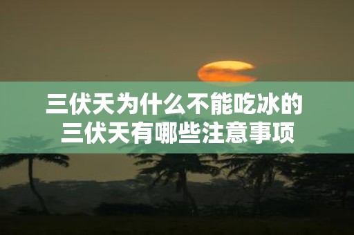 三伏天为什么不能吃冰的 三伏天有哪些注意事项