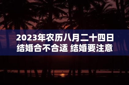 2025年农历八月二十四日结婚合不合适 结婚要注意什么